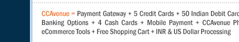 CCAvenue = Payment Gateway + 5 Credit Cards + 50 Indian Debit Cards + 44 Indian Net Banking Options + 4 Cash Cards + Mobile Payment + CCAvenue PhonePay + In-built eCommerce Tools + Free Shopping Cart + INR & US Dollar Processing