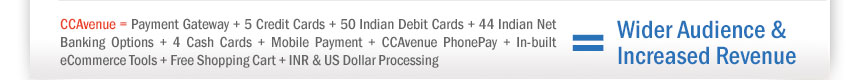 CCAvenue = Payment Gateway + 5 Credit Cards + 50 Indian Debit Cards + 44 Indian Net Banking Options + 4 Cash Cards + Mobile Payment + CCAvenue PhonePay + In-built eCommerce Tools + Free Shopping Cart + INR & US Dollar Processing = Wider Audience & Increased Revenue