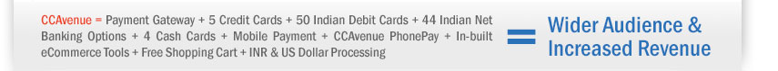 CCAvenue = Payment Gateway + 5 Credit Cards + 50 Indian Debit Cards + 44 Indian Net Banking Options + 4 Cash Cards + Mobile Payment + CCAvenue PhonePay + In-built eCommerce Tools + Free Shopping Cart + INR & US Dollar Processing = Wider Audience & Increased Revenue