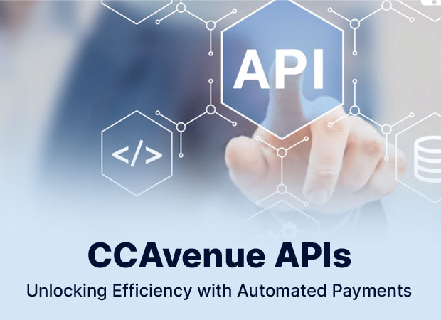 CCAvenue APIs Unlocking Efficiency with Automated Payments